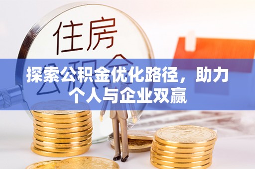 阜平探索公积金优化路径，助力个人与企业双赢