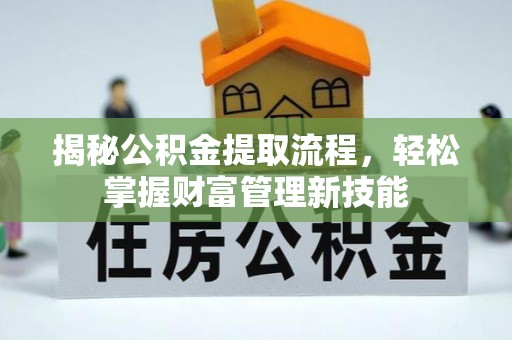 阜平揭秘公积金提取流程，轻松掌握财富管理新技能