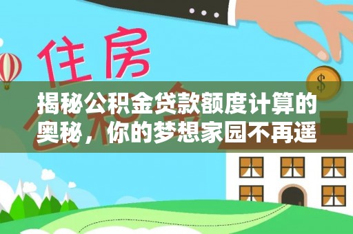 阜平揭秘公积金贷款额度计算的奥秘，你的梦想家园不再遥不可及