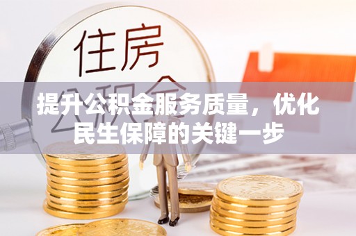 阜平提升公积金服务质量，优化民生保障的关键一步