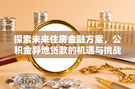 阜平探索未来住房金融方案，公积金异地贷款的机遇与挑战