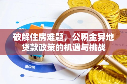阜平破解住房难题，公积金异地贷款政策的机遇与挑战