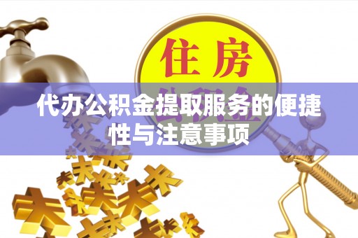 阜平代办公积金提取服务的便捷性与注意事项