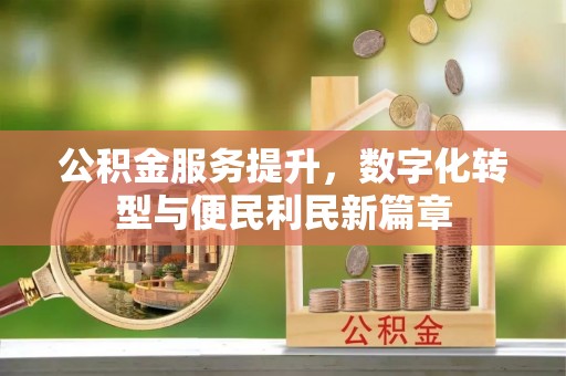 阜平公积金服务提升，数字化转型与便民利民新篇章