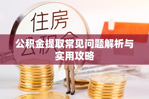 阜平公积金提取常见问题解析与实用攻略