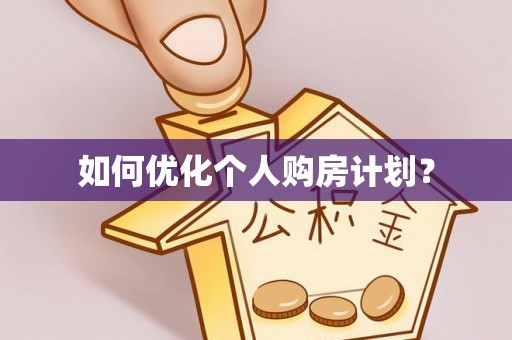 阜平如何优化个人购房计划？