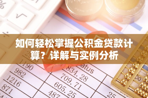 阜平如何轻松掌握公积金贷款计算？详解与实例分析
