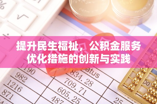 阜平提升民生福祉，公积金服务优化措施的创新与实践