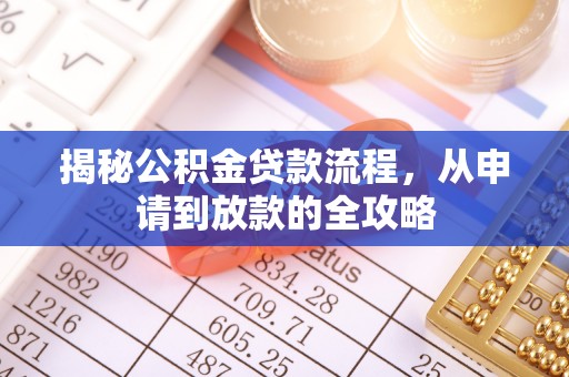 阜平揭秘公积金贷款流程，从申请到放款的全攻略