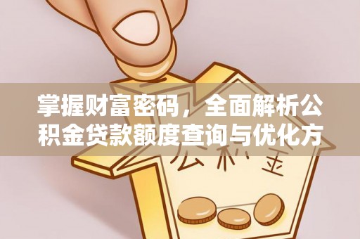 阜平掌握财富密码，全面解析公积金贷款额度查询与优化方案