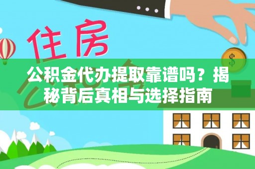 阜平公积金代办提取靠谱吗？揭秘背后真相与选择指南