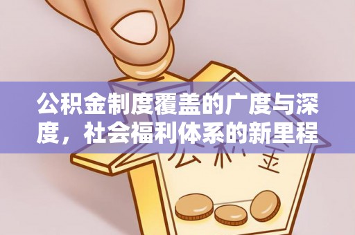 阜平公积金制度覆盖的广度与深度，社会福利体系的新里程碑