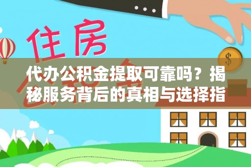 阜平代办公积金提取可靠吗？揭秘服务背后的真相与选择指南