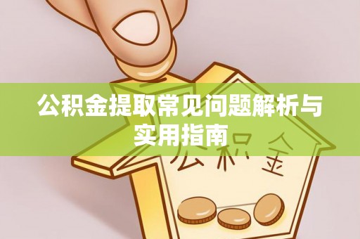 阜平公积金提取常见问题解析与实用指南
