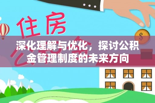 阜平深化理解与优化，探讨公积金管理制度的未来方向
