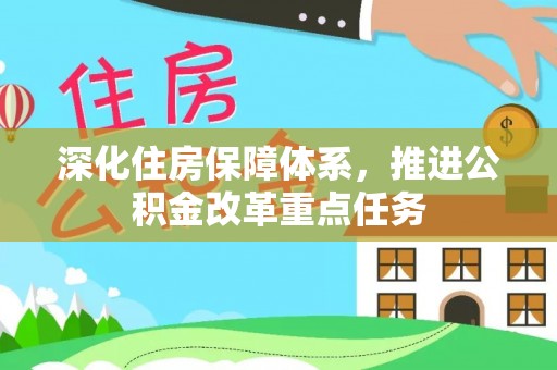 阜平深化住房保障体系，推进公积金改革重点任务