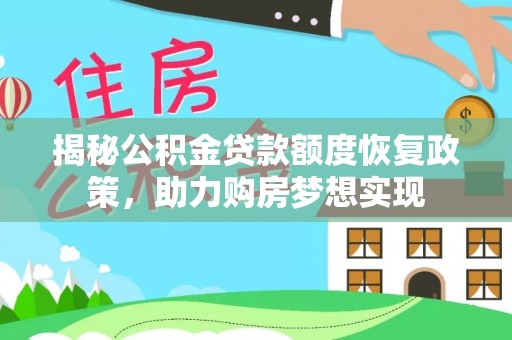 阜平揭秘公积金贷款额度恢复政策，助力购房梦想实现