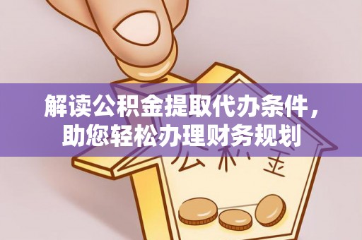 阜平解读公积金提取代办条件，助您轻松办理财务规划