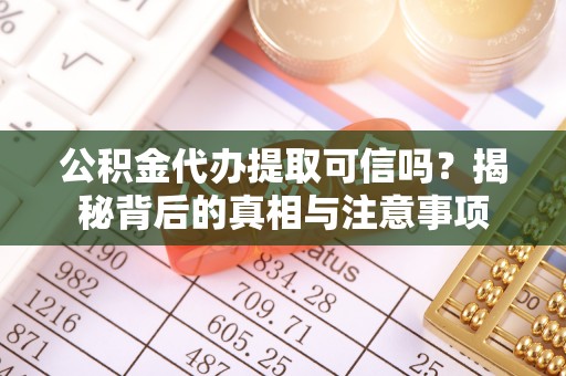 阜平公积金代办提取可信吗？揭秘背后的真相与注意事项