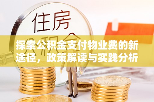 阜平探索公积金支付物业费的新途径，政策解读与实践分析