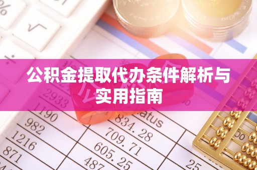 阜平公积金提取代办条件解析与实用指南