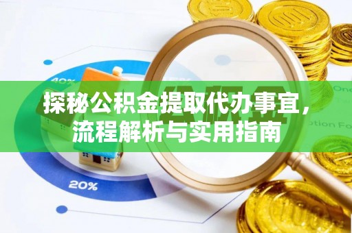 阜平探秘公积金提取代办事宜，流程解析与实用指南