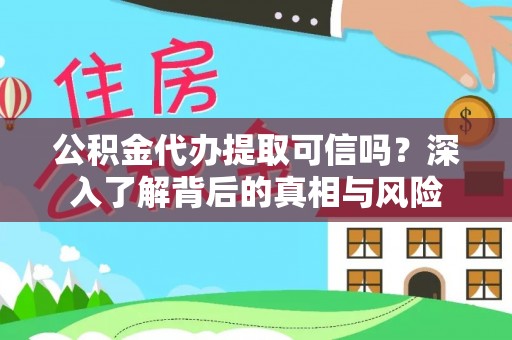 阜平公积金代办提取可信吗？深入了解背后的真相与风险
