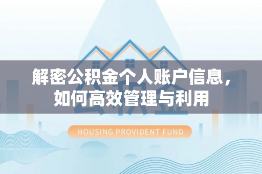 阜平解密公积金个人账户信息，如何高效管理与利用