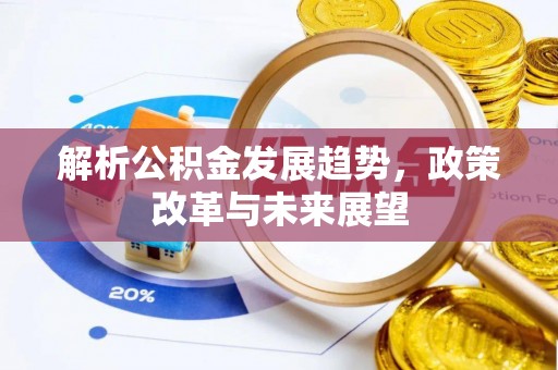 阜平解析公积金发展趋势，政策改革与未来展望