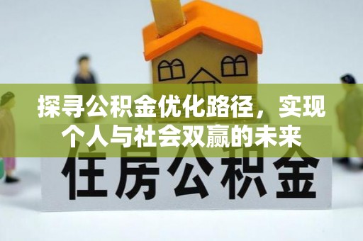 阜平探寻公积金优化路径，实现个人与社会双赢的未来