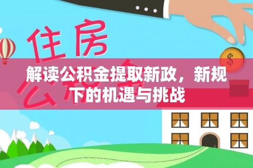 阜平解读公积金提取新政，新规下的机遇与挑战