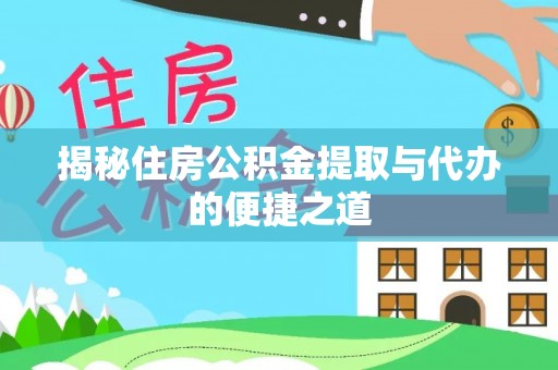 阜平揭秘住房公积金提取与代办的便捷之道