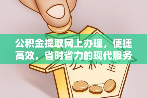 阜平公积金提取网上办理，便捷高效，省时省力的现代服务