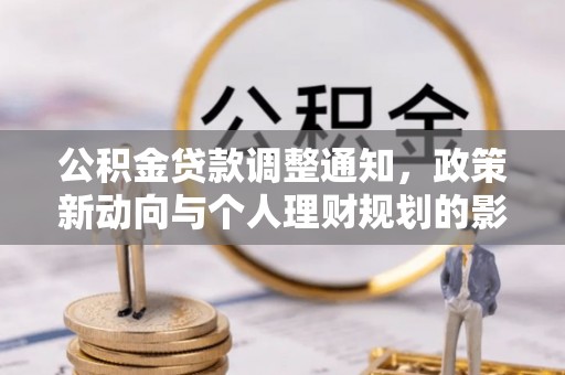 阜平公积金贷款调整通知，政策新动向与个人理财规划的影响