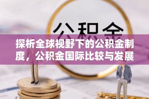阜平探析全球视野下的公积金制度，公积金国际比较与发展趋势