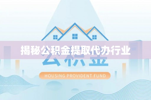 阜平揭秘公积金提取代办行业