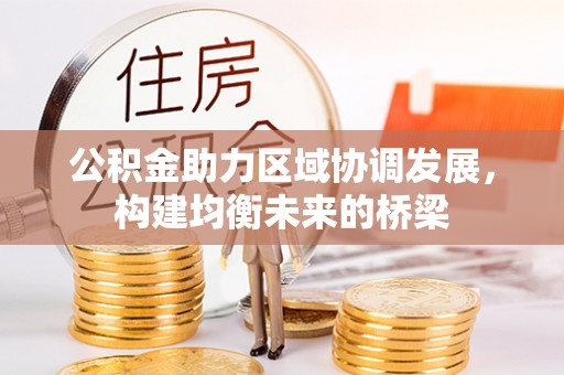 阜平公积金助力区域协调发展，构建均衡未来的桥梁
