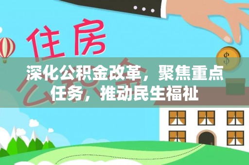 阜平深化公积金改革，聚焦重点任务，推动民生福祉