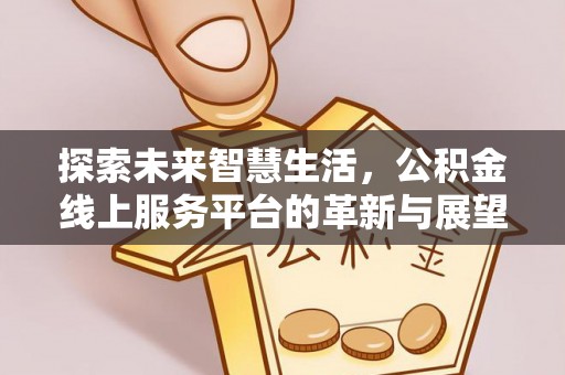 阜平探索未来智慧生活，公积金线上服务平台的革新与展望
