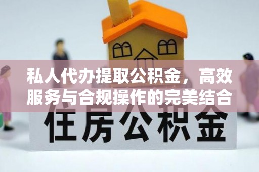阜平私人代办提取公积金，高效服务与合规操作的完美结合