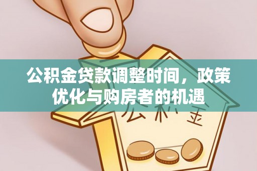 阜平公积金贷款调整时间，政策优化与购房者的机遇