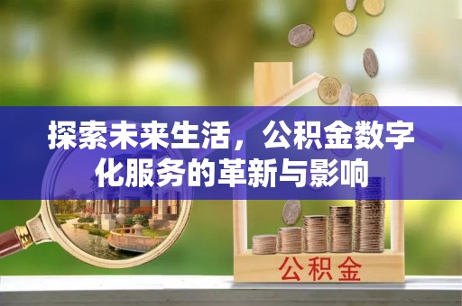 阜平探索未来生活，公积金数字化服务的革新与影响