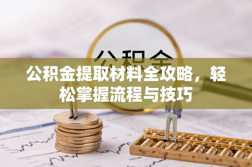 阜平公积金提取材料全攻略，轻松掌握流程与技巧