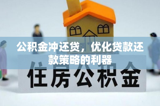 阜平公积金冲还贷，优化贷款还款策略的利器