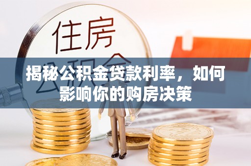 阜平揭秘公积金贷款利率，如何影响你的购房决策