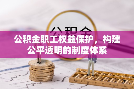 阜平公积金职工权益保护，构建公平透明的制度体系