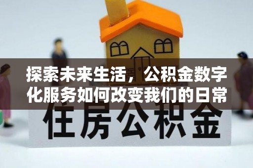 阜平探索未来生活，公积金数字化服务如何改变我们的日常