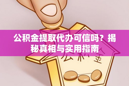 阜平公积金提取代办可信吗？揭秘真相与实用指南