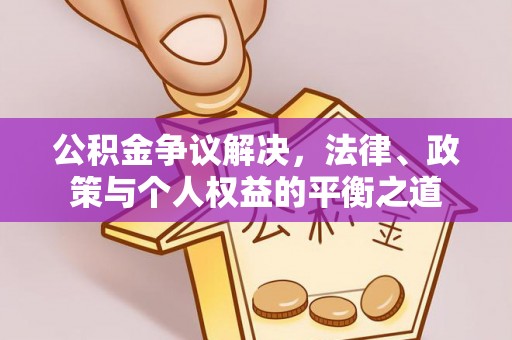 阜平公积金争议解决，法律、政策与个人权益的平衡之道