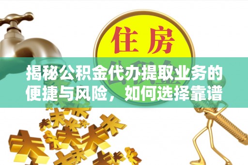 阜平揭秘公积金代办提取业务的便捷与风险，如何选择靠谱服务？